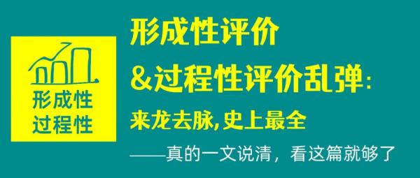 形成性评价&过程性评价乱弹：来龙去脉,史上最全——这篇真的是一文说清，看这篇就够了